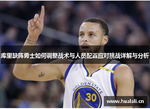 库里缺阵勇士如何调整战术与人员配置应对挑战详解与分析 库里缺阵勇士如何调整战术与人员配置应对挑战详解与分析